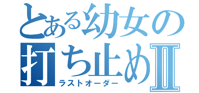 とある幼女の打ち止めⅡ（ラストオーダー）