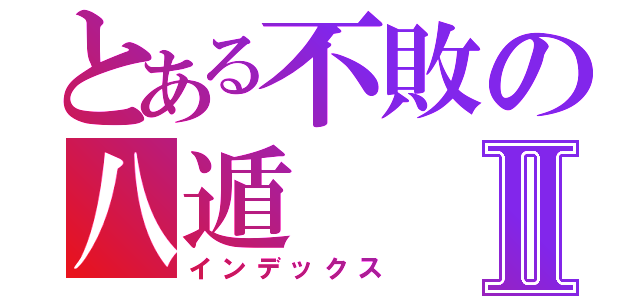 とある不敗の八遁Ⅱ（インデックス）