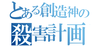 とある創造神の殺害計画（）