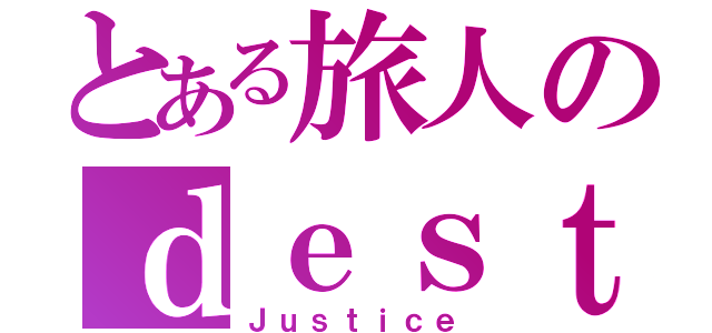 とある旅人のｄｅｓｔｉｎｙ（Ｊｕｓｔｉｃｅ）