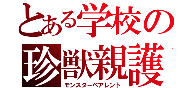 とある学校の珍獣親護（モンスターペアレント）