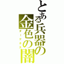 とある兵器の金色の闇（ダークネス）