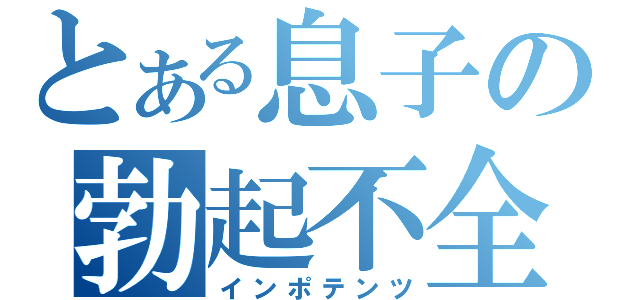 とある息子の勃起不全（インポテンツ）