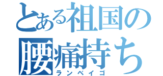 とある祖国の腰痛持ち（ランベイゴ）