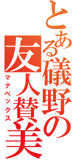 とある礒野の友人賛美（マナベックス）