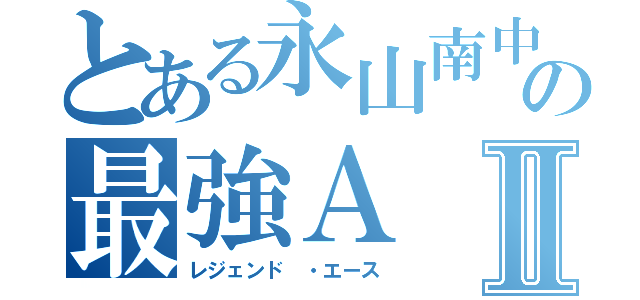 とある永山南中学校卓球部の最強ＡⅡ（レジェンド ・エース）