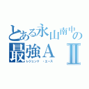 とある永山南中学校卓球部の最強ＡⅡ（レジェンド ・エース）