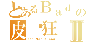 とあるＢａｄ Ｍａｎの皮卡狂Ⅱ（Ｂａｄ Ｍａｎ Ｋｕａｎｇ）