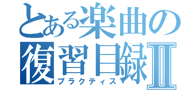 とある楽曲の復習目録Ⅱ（プラクティス）