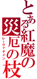 とある紅魔の災厄の枝（レーヴァテイン）