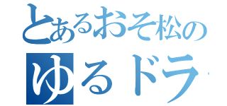 とあるおそ松のゆるドラシル（）