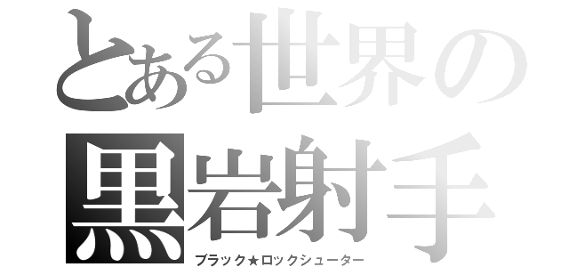 とある世界の黒岩射手（ブラック★ロックシューター）