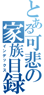 とある可悲の家族目録（インデックス）