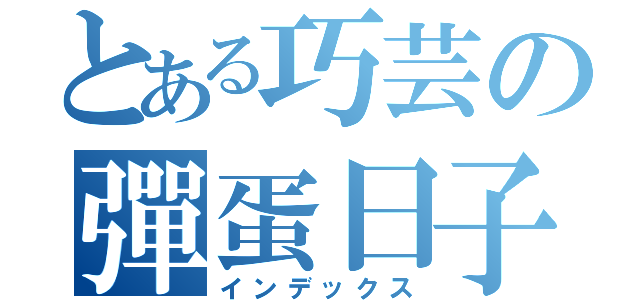 とある巧芸の彈蛋日子（インデックス）