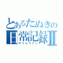 とあるたぬきの日常記録Ⅱ（タイムライン）