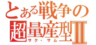 とある戦争の超量産型Ⅱ（サク・サム）