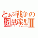 とある戦争の超量産型Ⅱ（サク・サム）