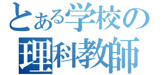 とある学校の理科教師（）