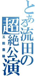 とある流田の超絶公演（五穀豊穣）