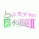 とあるスプラの超水道砲Ⅱ（リールガン）