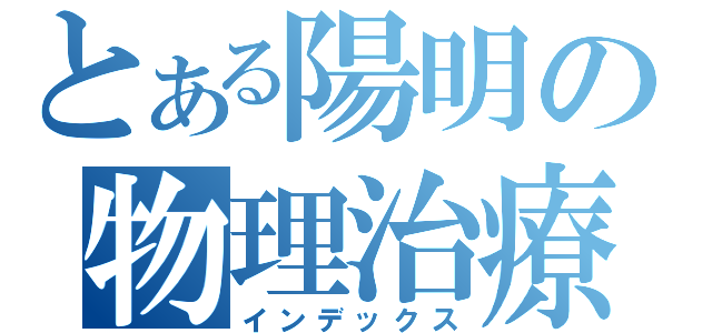 とある陽明の物理治療（インデックス）