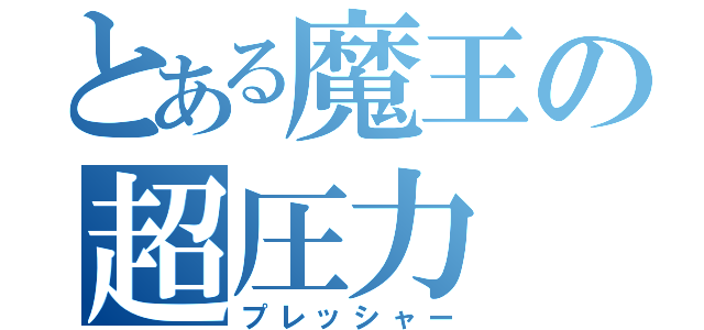 とある魔王の超圧力（プレッシャー）