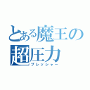 とある魔王の超圧力（プレッシャー）