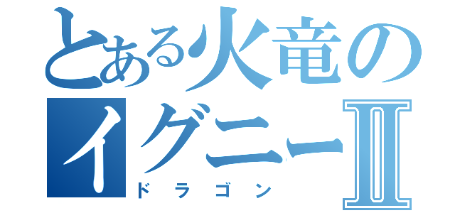 とある火竜のイグニールⅡ（ドラゴン）