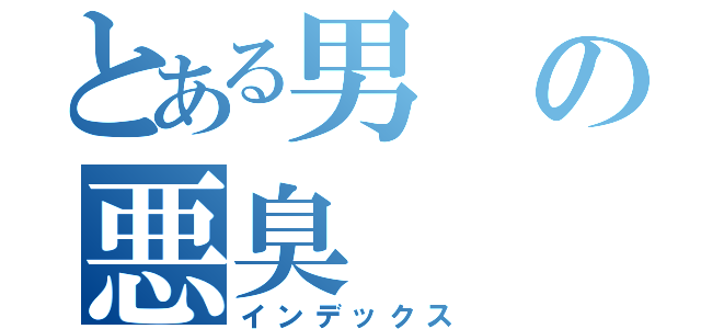 とある男の悪臭（インデックス）