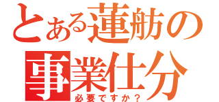 とある蓮舫の事業仕分け（必要ですか？）