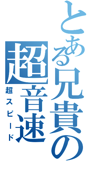 とある兄貴の超音速（超スピード）
