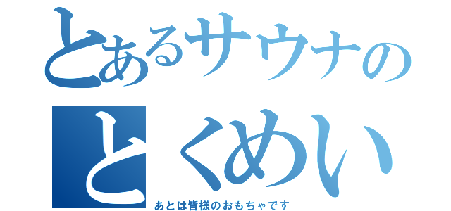 とあるサウナのとくめい（あとは皆様のおもちゃです）