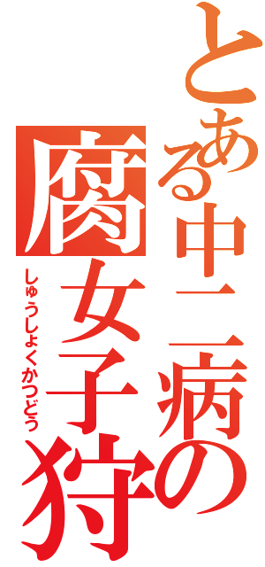 とある中二病の腐女子狩り（しゅうしょくかつどう）