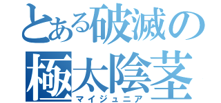 とある破滅の極太陰茎（マイジュニア）