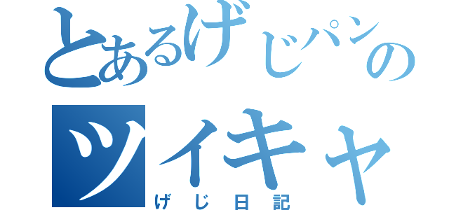 とあるげじパンのツイキャスログ（げじ日記）