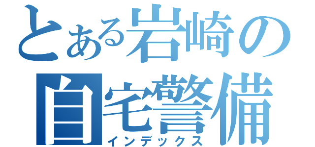 とある岩崎の自宅警備員（インデックス）