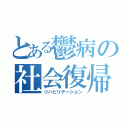 とある鬱病の社会復帰（リハビリテーション）