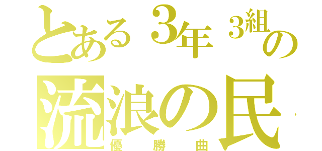 とある３年３組の流浪の民（優勝曲）