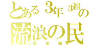 とある３年３組の流浪の民（優勝曲）