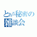 とある秘密の雑談会（）