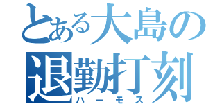 とある大島の退勤打刻（ハーモス）