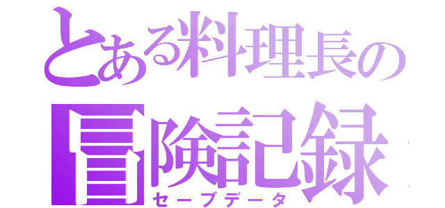 とある料理長の冒険記録（セーブデータ）