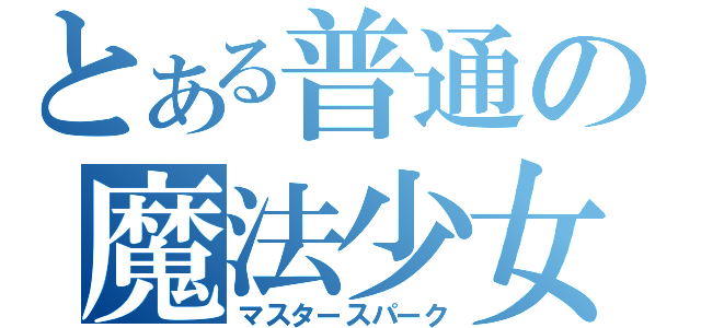 とある普通の魔法少女（マスタースパーク）