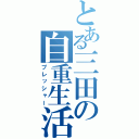 とある三田の自重生活（プレッシャー）