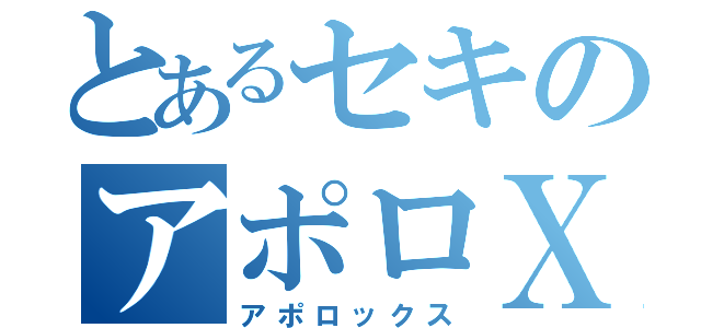 とあるセキのアポロＸ（アポロックス）