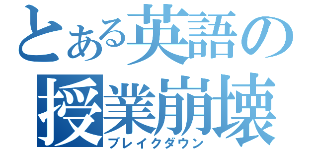 とある英語の授業崩壊（ブレイクダウン）