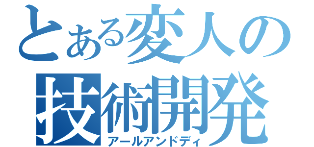 とある変人の技術開発（アールアンドディ）