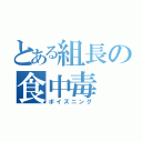 とある組長の食中毒（ポイズニング）