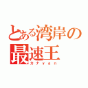 とある湾岸の最速王（カナｙａｎ）