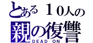 とある１０人の親の復讐（ＤＥＡＤ ＯＮ）